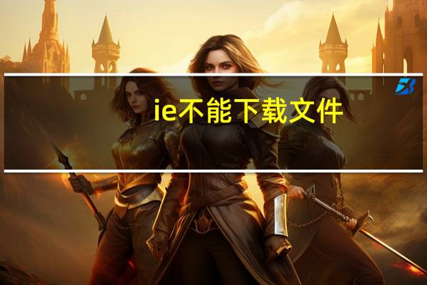 ie不能下载文件（ie不见了）