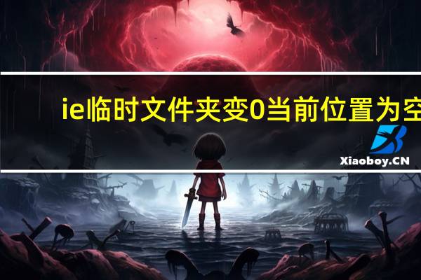 ie临时文件夹变0 当前位置为空（ie临时文件）