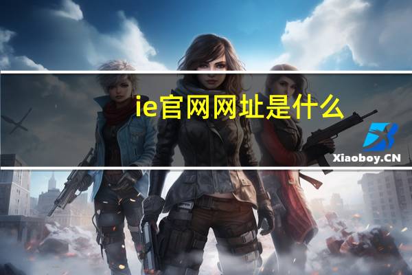 ie官网网址是什么（ie官网首页网址）