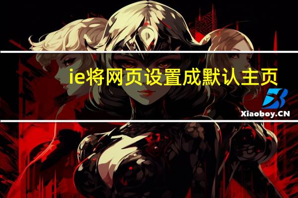 ie将网页设置成默认主页（怎样才能把IE主页设置成自己想设置的网页）
