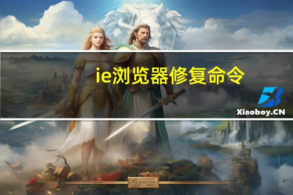 ie浏览器修复命令(ie浏览器修复)