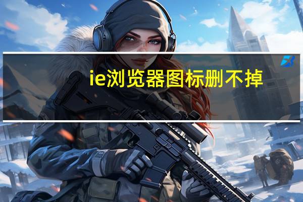 ie浏览器图标删不掉（ie浏览器图标删不掉）