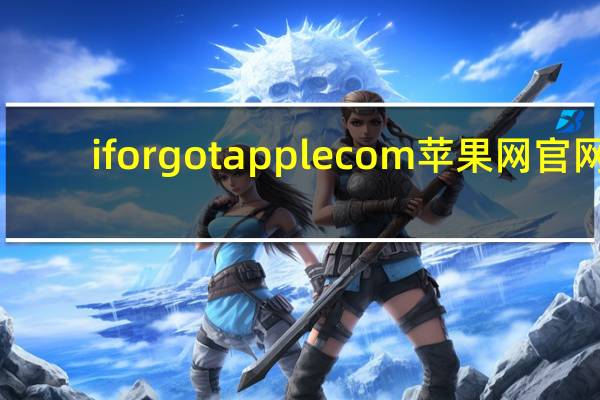 iforgot applecom苹果网官网（iforgot apple com官网）