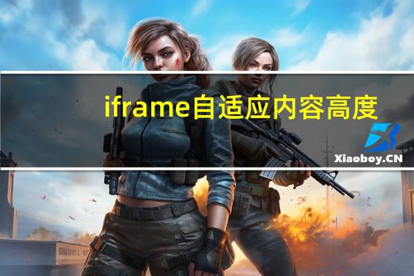 iframe自适应内容高度(iframe自适应高度和宽度)