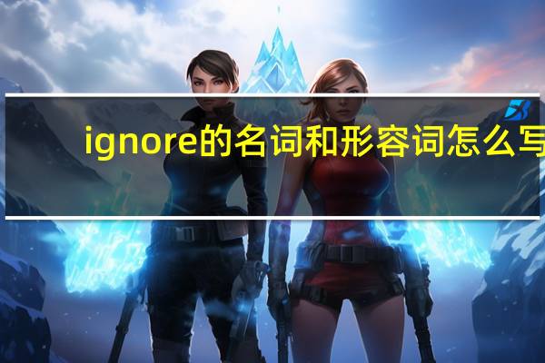 ignore的名词和形容词怎么写