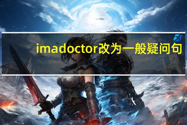 im a doctor改为一般疑问句