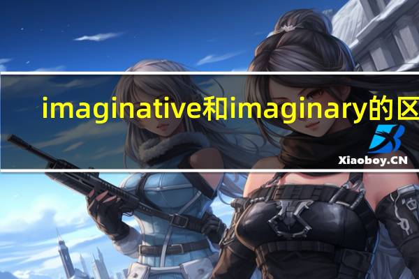 imaginative和imaginary的区别