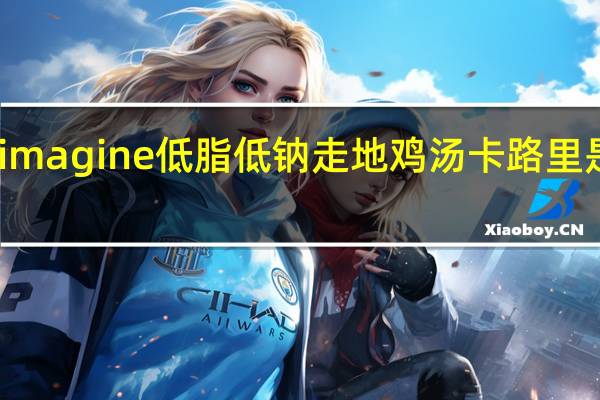 imagine低脂低钠走地鸡汤卡路里是多少