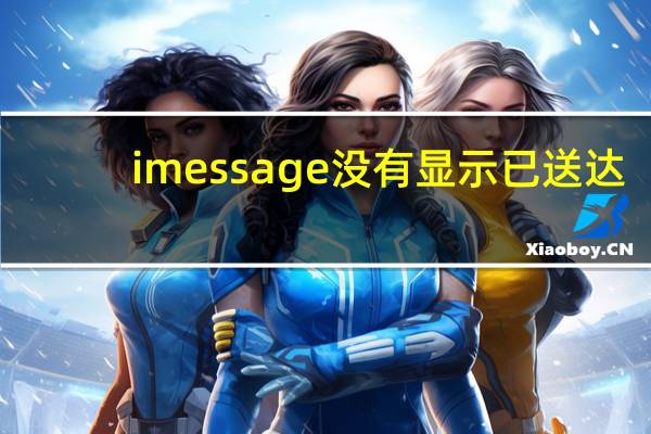 imessage没有显示已送达（imessage蓝色没显示已送达）