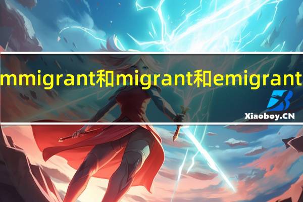 immigrant和migrant和emigrant的区别