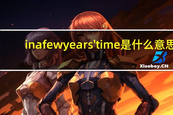 in a few years' time是什么意思