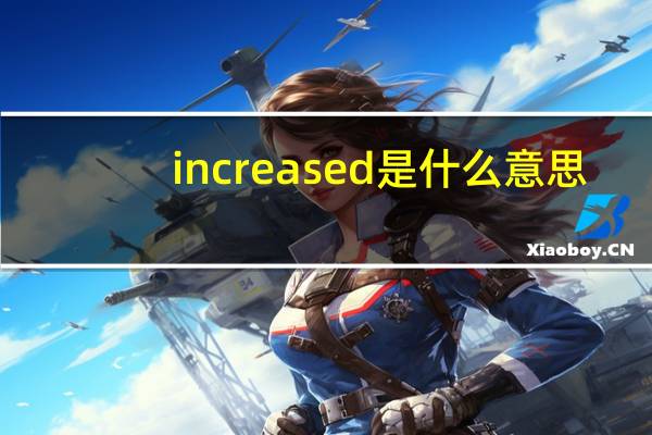 increased是什么意思（increases）