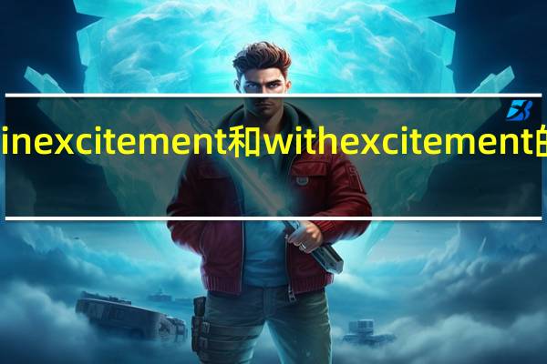 in excitement和with excitement的区别