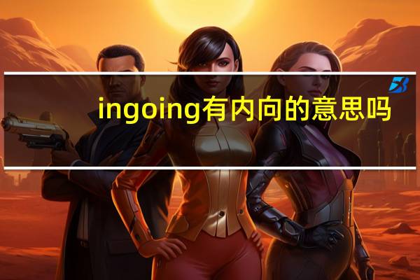 ingoing有内向的意思吗