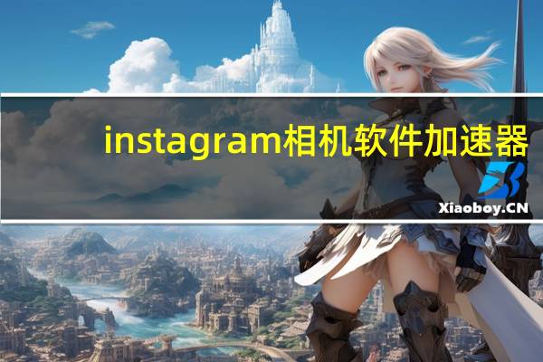 instagram相机软件加速器（instagram相机）
