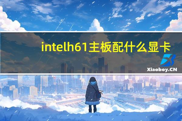 intelh61主板配什么显卡（intelh61主板配cpu）