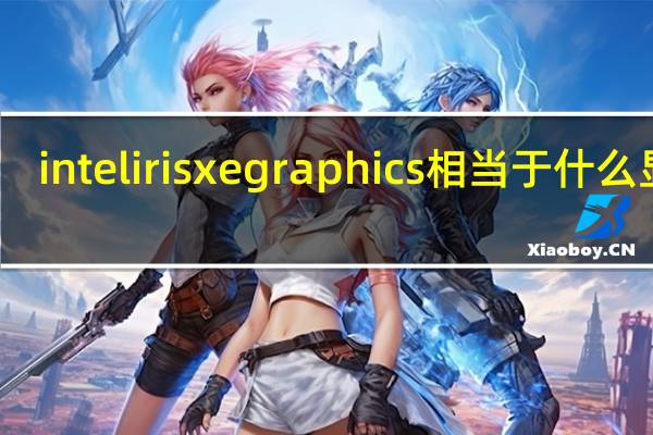 intelirisxegraphics相当于什么显卡