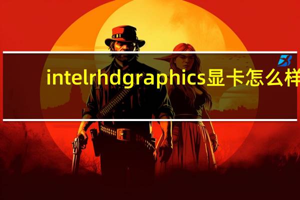 intelrhdgraphics显卡怎么样（intel(r)）