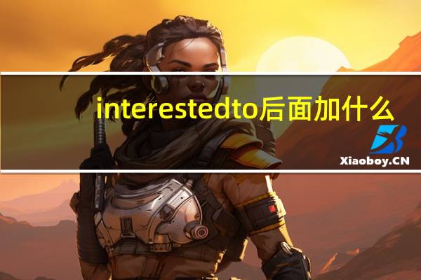 interested to后面加什么