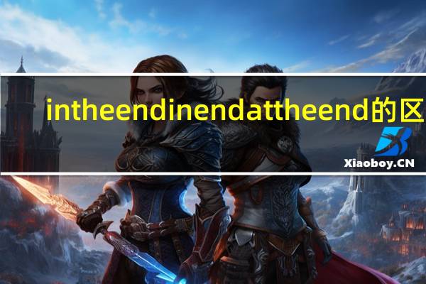 in the end in end at the end的区别