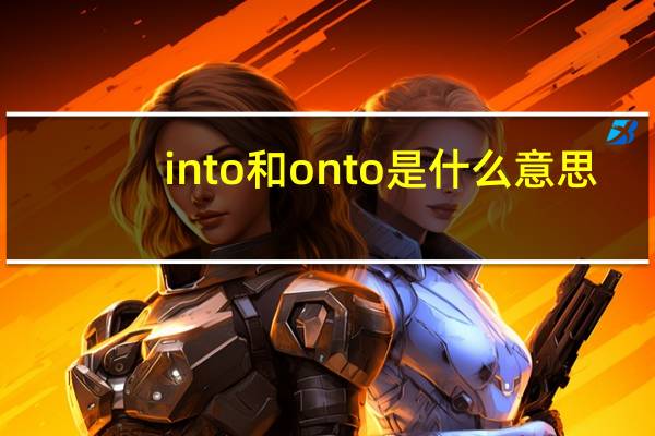 into和onto是什么意思