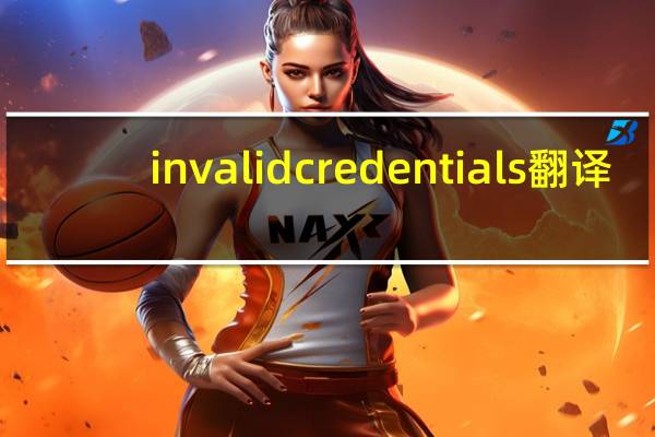 invalid credentials翻译（invalid credentials）