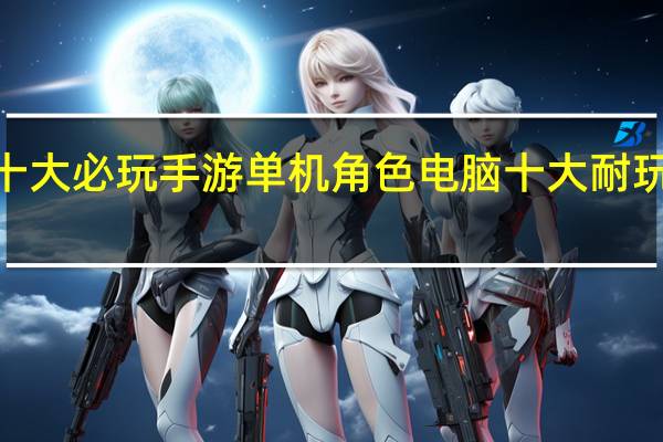 ios十大必玩手游单机角色 电脑十大耐玩单机游戏