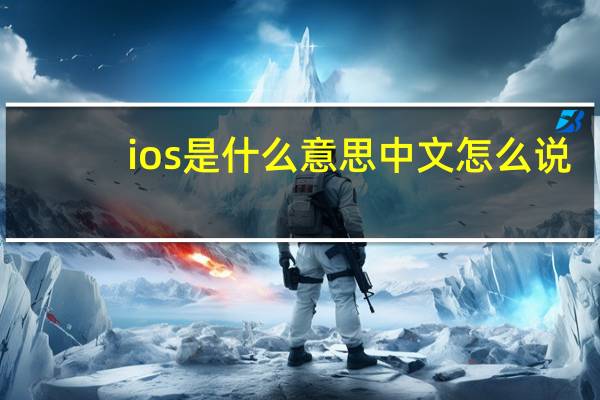 ios是什么意思中文怎么说（ios是什么意思）