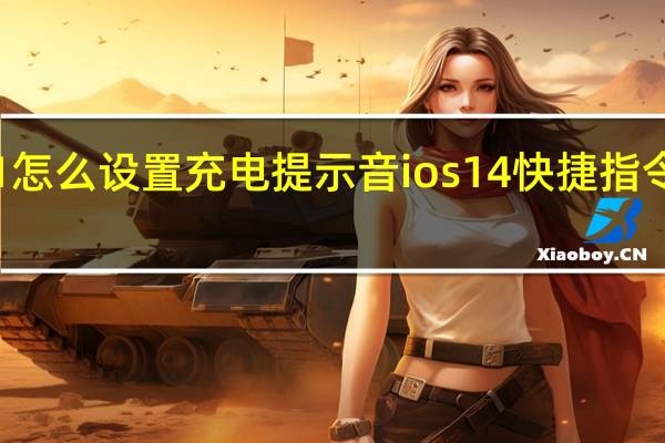 ios151怎么设置充电提示音 ios14快捷指令充电提示音