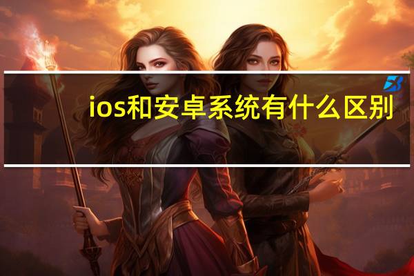 ios和安卓系统有什么区别