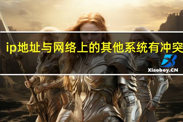 ip地址与网络上的其他系统有冲突咋办（ip地址与网络上的其他系统有冲突怎么办）
