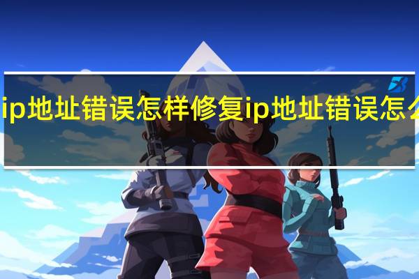 ip地址错误怎样修复 ip地址错误怎么修复