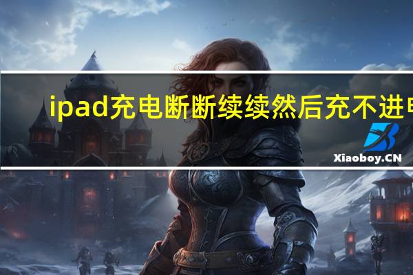 ipad充电断断续续然后充不进电