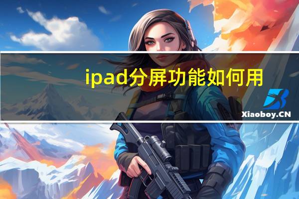 ipad分屏功能如何用（ipad分屏功能怎么用）