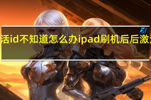 ipad刷机后后激活id不知道怎么办 ipad刷机后后激活id不知道的解决方法