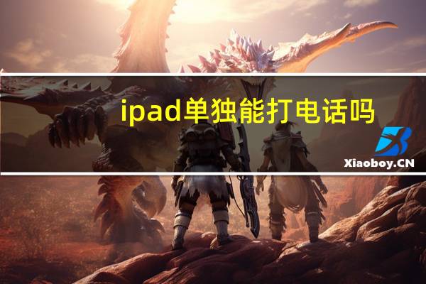 ipad 单独能打电话吗（ipad能打电话么）