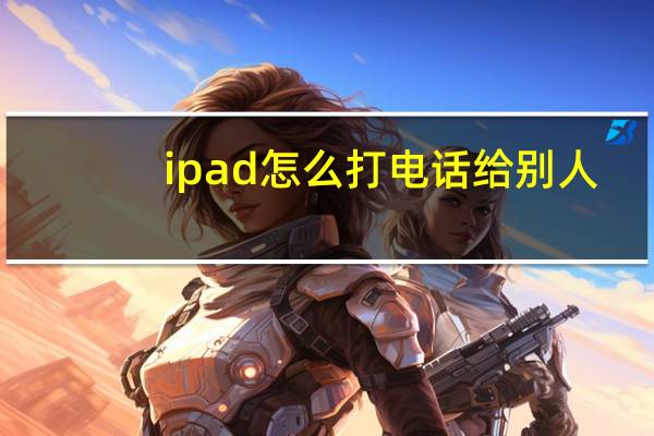 ipad怎么打电话给别人（ipad怎么打电话）