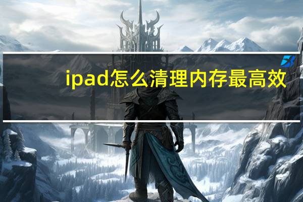 ipad怎么清理内存最高效（ipad怎么清理内存垃圾）