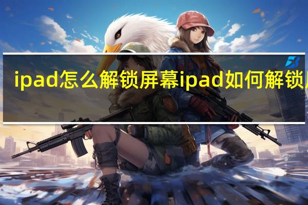 ipad怎么解锁屏幕 ipad如何解锁屏幕
