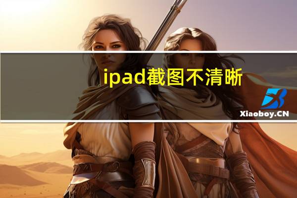 ipad截图不清晰（ipad截图）
