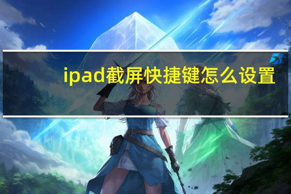 ipad截屏快捷键怎么设置（ipad截屏）