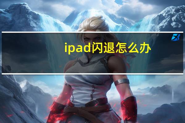 ipad闪退怎么办（ipad闪退）