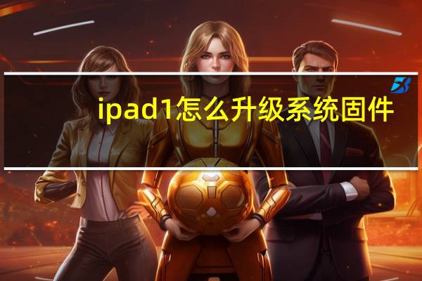 ipad1怎么升级系统固件（ipad1如何升级系统）