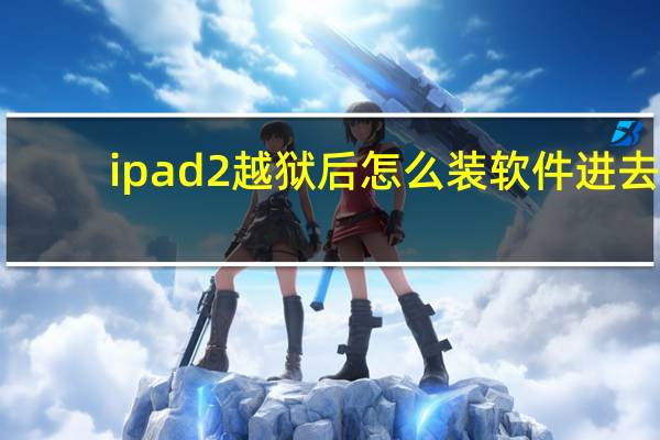 ipad2越狱后怎么装软件进去（ipad2越狱后怎么装软件）