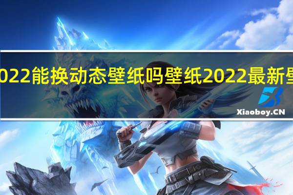 ipad2022能换动态壁纸吗 壁纸2022最新壁纸动态免费