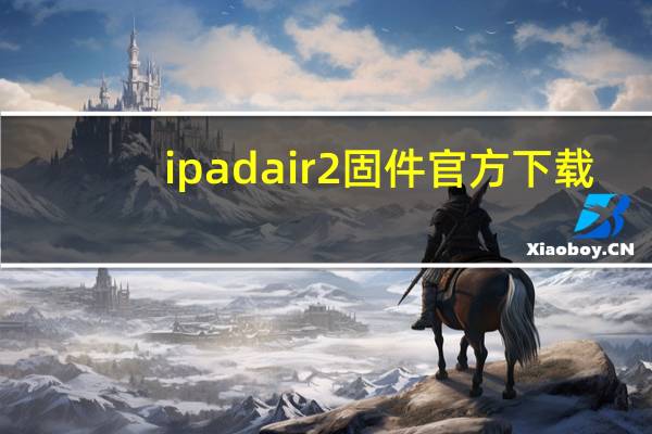 ipadair2固件官方下载（ipad mini2固件下载）