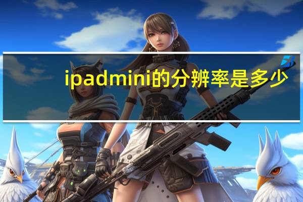 ipadmini的分辨率是多少（ipadmini分辨率(ipadmini屏幕分辨率)）