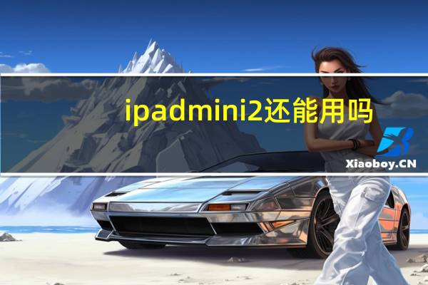 ipadmini2还能用吗（ipad迷你2）