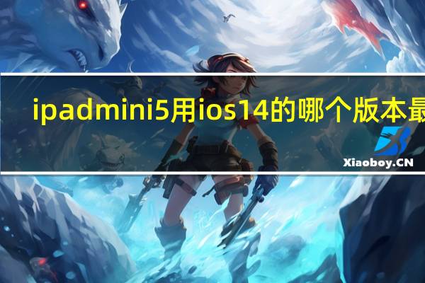 ipad mini5用ios14的哪个版本最好（小米10和10 Pro突破了DxOMark最好的Quad 108MP相机的高级类别）