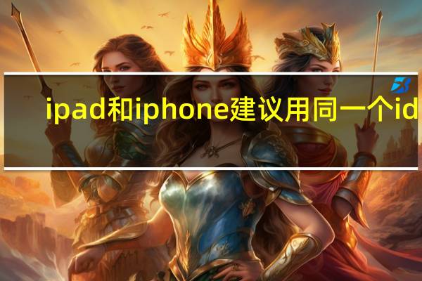 ipad和iphone建议用同一个id吗